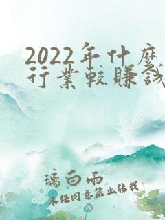 2022年什么行业较赚钱较有前景