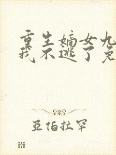 重生嫡女九皇子我不逃了免费阅读