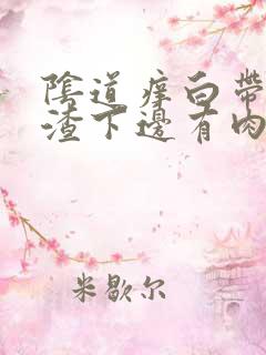 阴道痒白带豆腐渣下边有肉芽