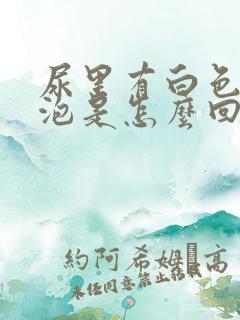 尿里有白色的泡泡是怎么回事