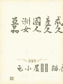 亚洲国产成人精品女人久久