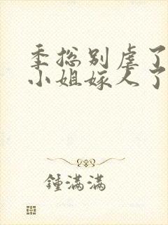 季总别虐了,舒小姐嫁人了