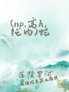 (np,高h,纯肉)蛇
