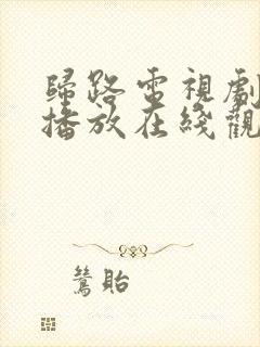 归路电视剧免费播放在线观看全集