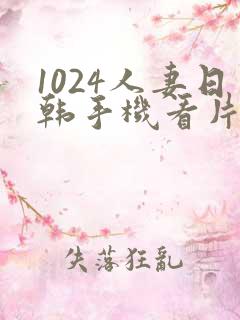 1024人妻日韩手机看片