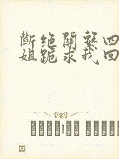 断绝关系四个姐姐跪求我回家短剧
