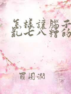怎样让脑子不想乱七八糟的事
