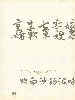 重生七零嫁兵王,娇软军嫂是大佬
