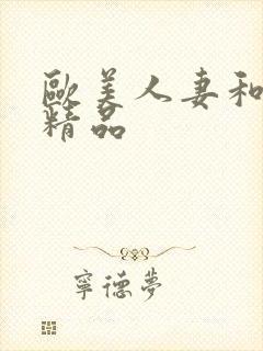 欧美人妻和日韩精品