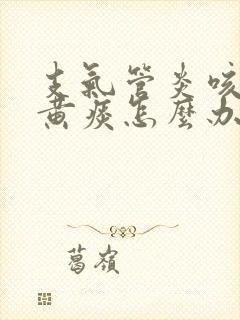 支气管炎咳嗽吐黄痰怎么办