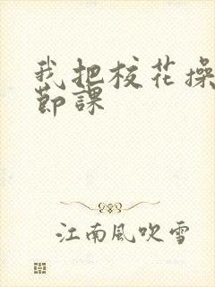我把校花操了一节课