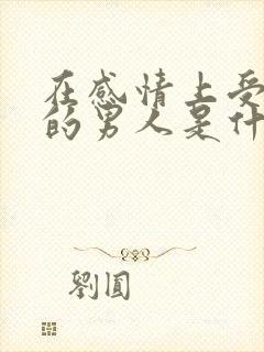 在感情上受过伤的男人是什么表现