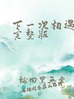 下一次相遇原唱完整版