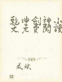 乾坤剑神小说全文免费阅读无弹窗