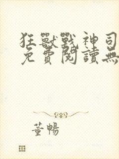 狂兽战神司空靖免费阅读无弹窗