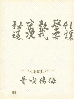 秘密教学41话这次我要让