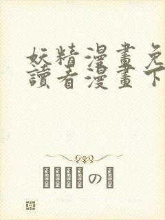 妖精漫画免费阅读看漫画下拉式笔趣