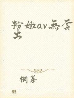 粉嫩av无套中出