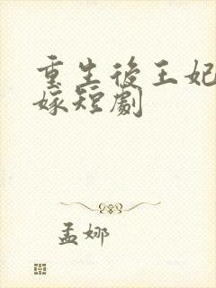 重生后王妃要改嫁短剧