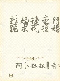 离婚后豪门前夫跪求我复婚伏珑