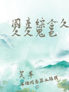 国产综合久久久久久鬼色