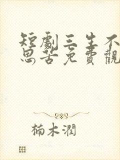 短剧三生不渡相思苦免费观看