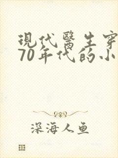 现代医生穿越到70年代的小说