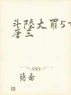 斗陆大罗5重生唐三