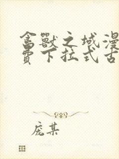 禽兽之域漫画免费下拉式古风漫画星