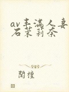 av丰满人妻白石茉莉奈