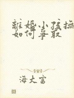 离婚小孩抚养权如何争取