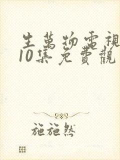 生万物电视剧第10集免费观看