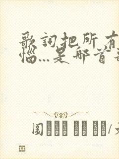 歌词把所有的烦恼...是哪首歌