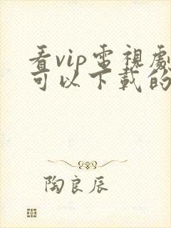 看vip电视剧可以下载的免费软件