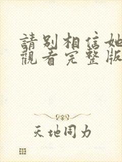 请别相信她免费观看完整版电视剧