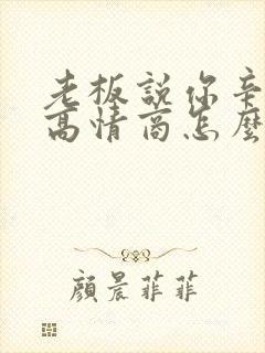老板说你辛苦了高情商怎么回复