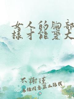 女人的胸部要怎样才能变大