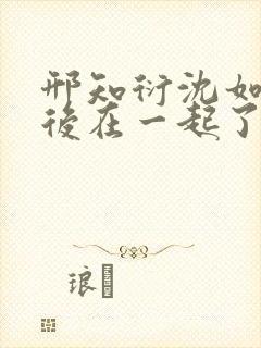 邢知衍沈如霜最后在一起了吗