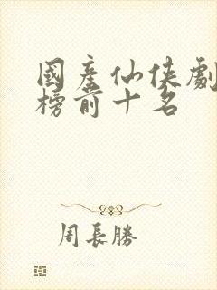 国产仙侠剧排行榜前十名