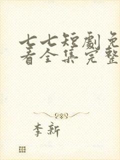 七七短剧免费观看全集完整版