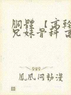 胴体 【高干,兄妹骨科 高h】