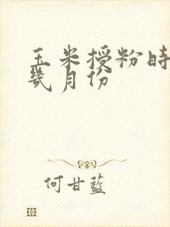 玉米授粉时间是几月份