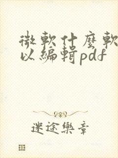 微软什么软件可以编辑pdf