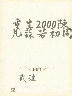重生2000陈凡苏若初同类型小说