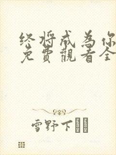 终将成为你漫画免费观看全集