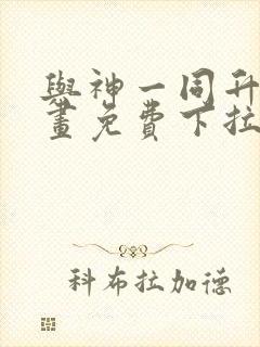 与神一同升级漫画免费下拉式
