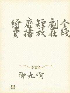 绮靡短剧全集免费播放在线观看