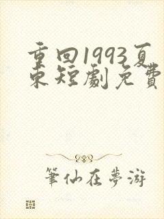 重回1993夏东短剧免费观看