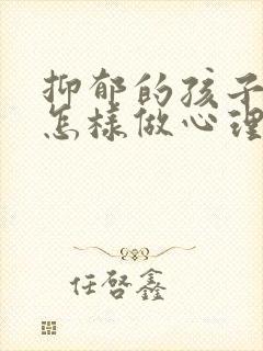 抑郁的孩子家长怎样做心理疏导