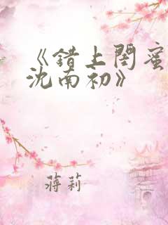 《错上闺蜜男友沈南初》
